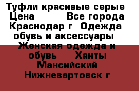 Туфли красивые серые › Цена ­ 300 - Все города, Краснодар г. Одежда, обувь и аксессуары » Женская одежда и обувь   . Ханты-Мансийский,Нижневартовск г.